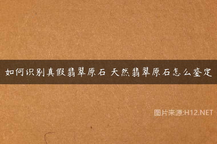 如何识别真假翡翠原石 天然翡翠原石怎么鉴定
