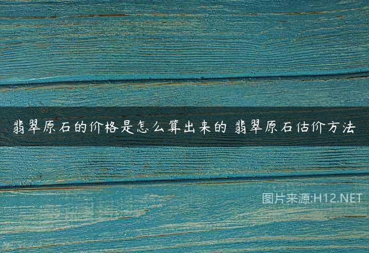 翡翠原石的价格是怎么算出来的 翡翠原石估价方法