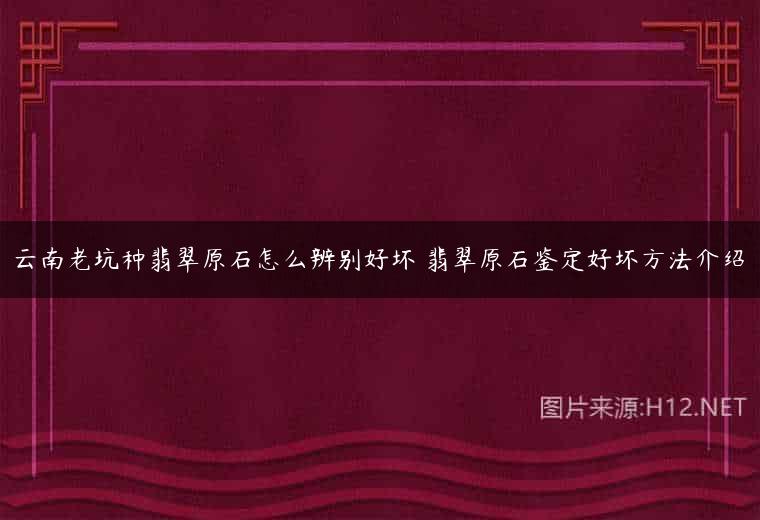 云南老坑种翡翠原石怎么辨别好坏 翡翠原石鉴定好坏方法介绍