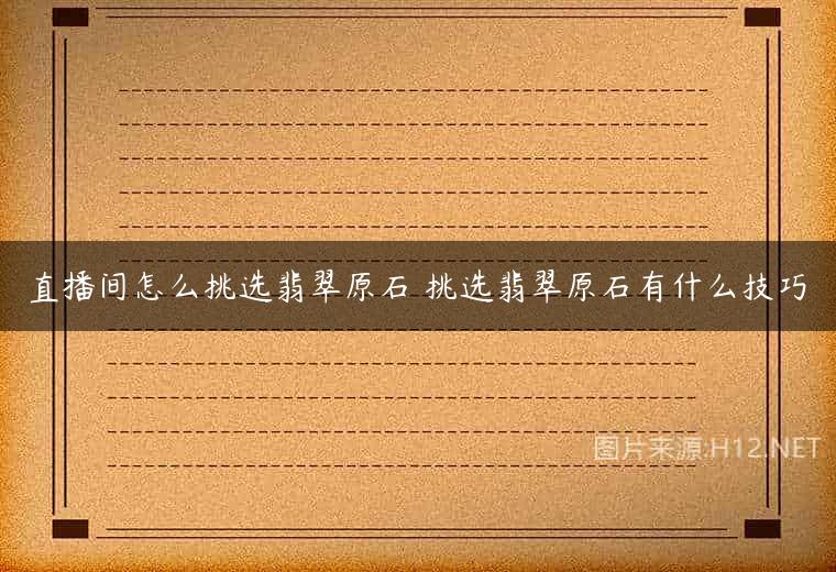 直播间怎么挑选翡翠原石 挑选翡翠原石有什么技巧