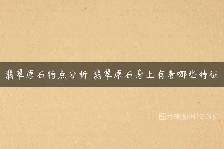 翡翠原石特点分析 翡翠原石身上有着哪些特征