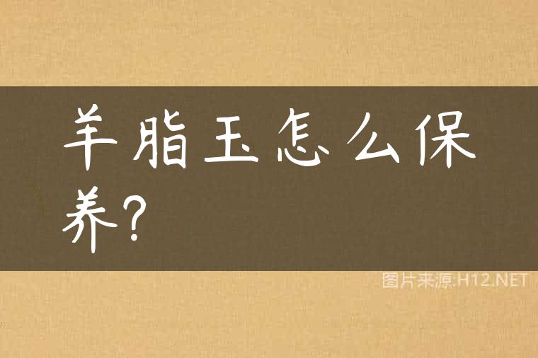 羊脂玉怎么保养?