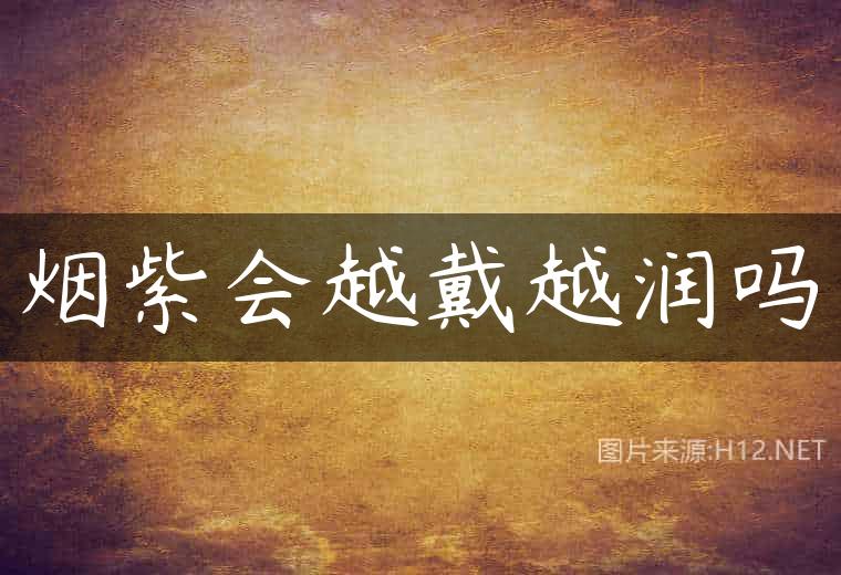 烟紫会越戴越润吗