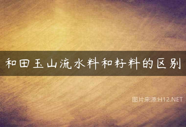 和田玉山流水料和籽料的区别