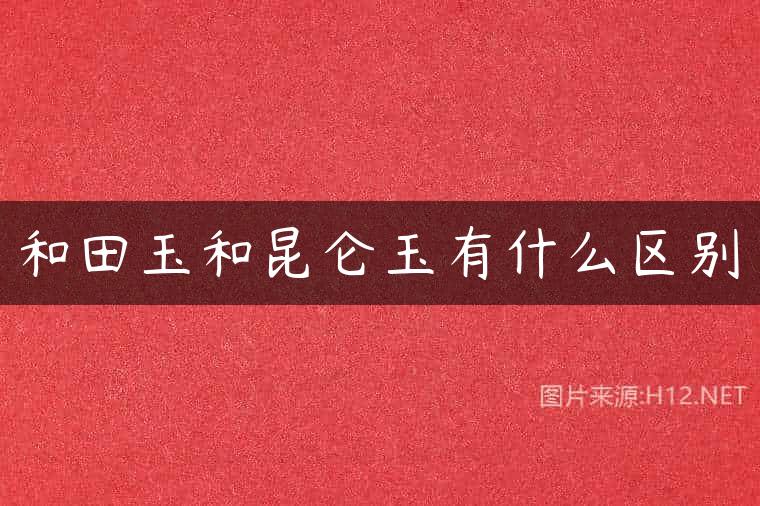 和田玉和昆仑玉有什么区别