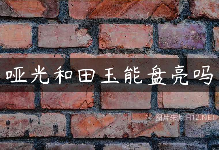 哑光和田玉能盘亮吗
