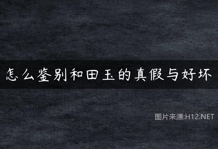 怎么鉴别和田玉的真假与好坏