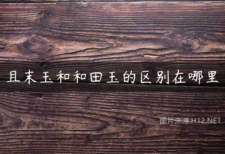 且末玉和和田玉的区别在哪里