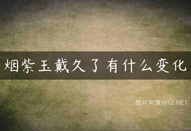 烟紫玉戴久了有什么变化