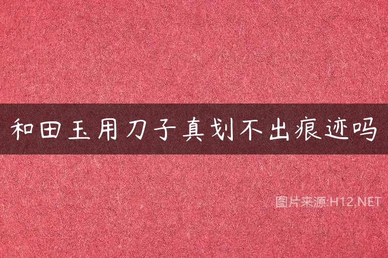 和田玉用刀子真划不出痕迹吗