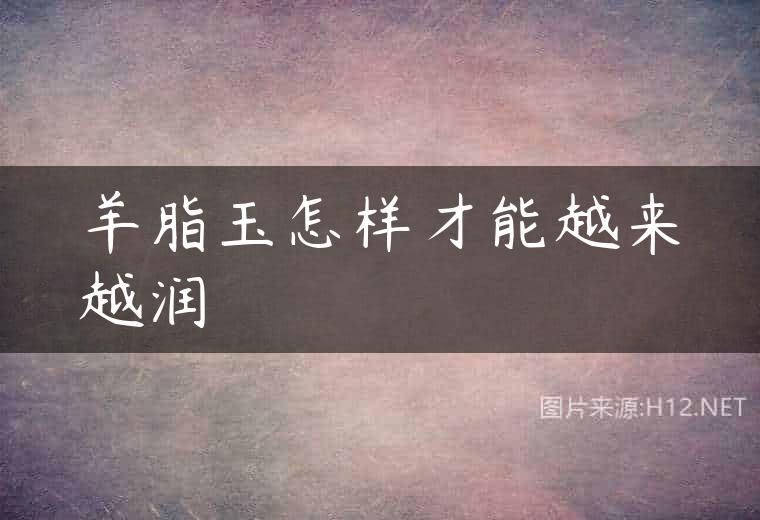 羊脂玉怎样才能越来越润