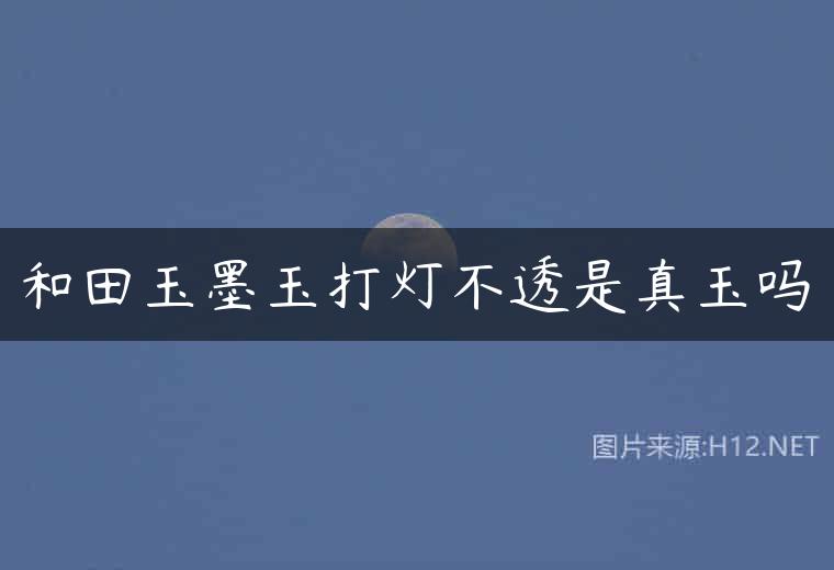 和田玉墨玉打灯不透是真玉吗