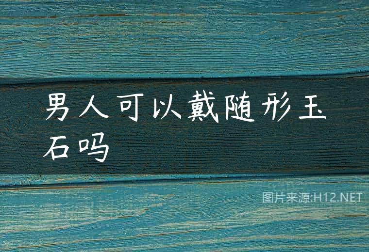 男人可以戴随形玉石吗