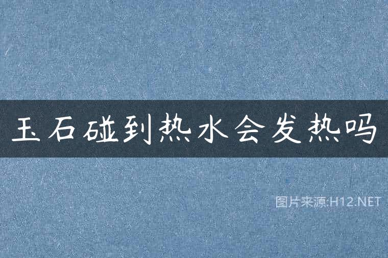 玉石碰到热水会发热吗