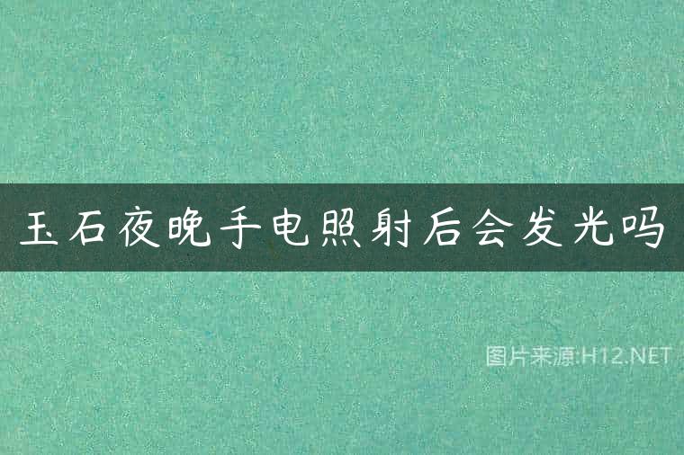 玉石夜晚手电照射后会发光吗
