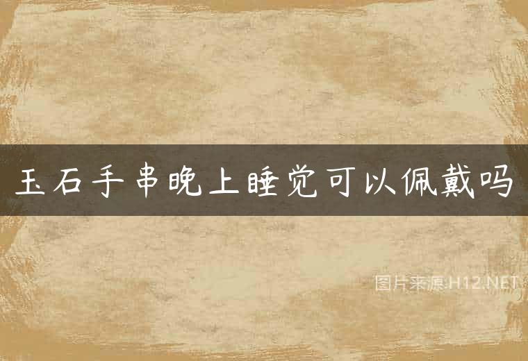 玉石手串晚上睡觉可以佩戴吗