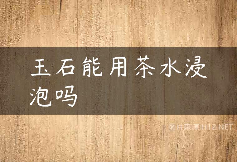 玉石能用茶水浸泡吗