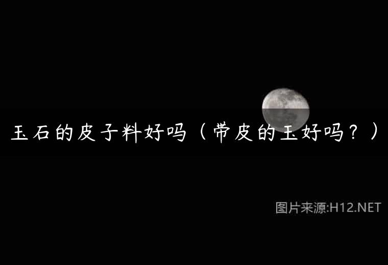 玉石的皮子料好吗（带皮的玉好吗？）