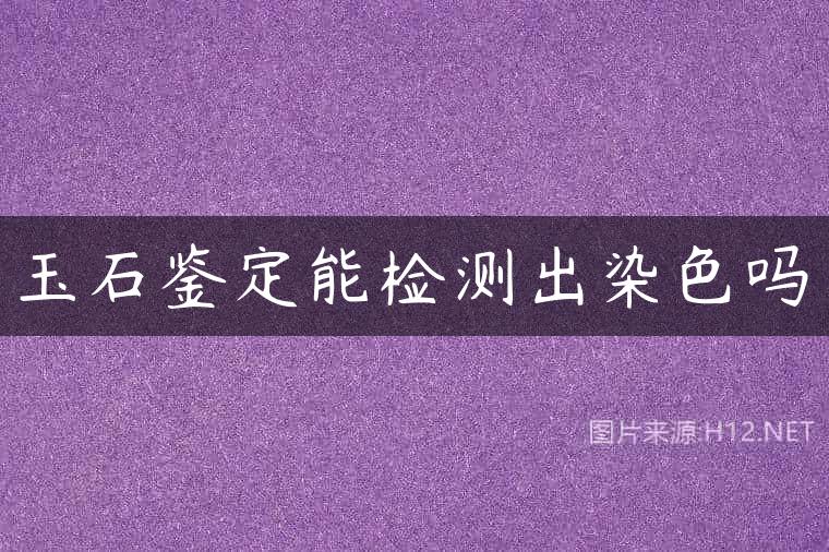 玉石鉴定能检测出染色吗