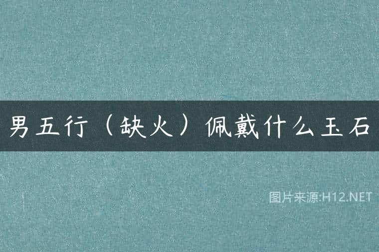 男五行（缺火）佩戴什么玉石