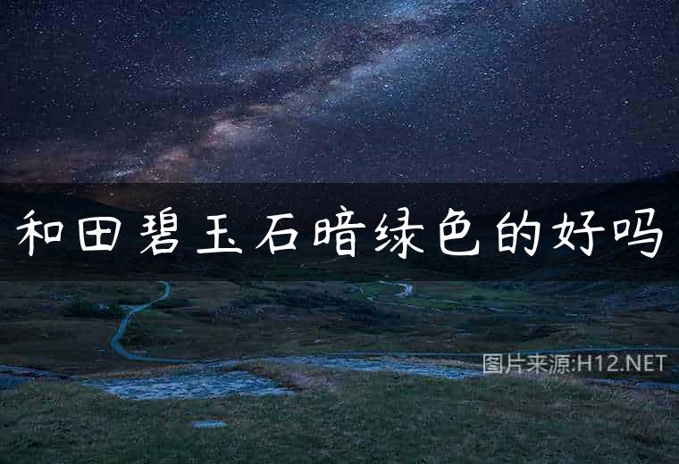 和田碧玉石暗绿色的好吗