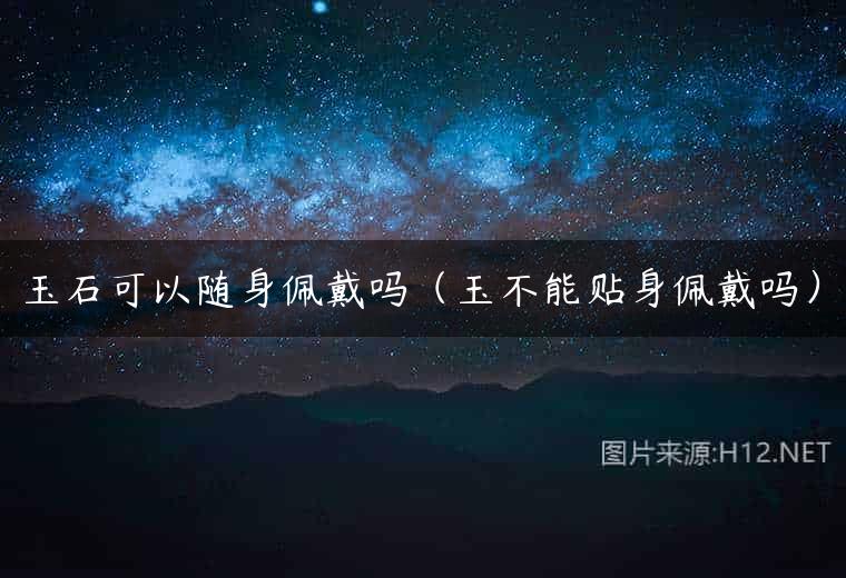 玉石可以随身佩戴吗（玉不能贴身佩戴吗）