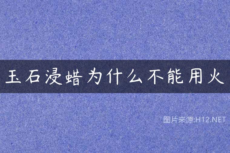 玉石浸蜡为什么不能用火