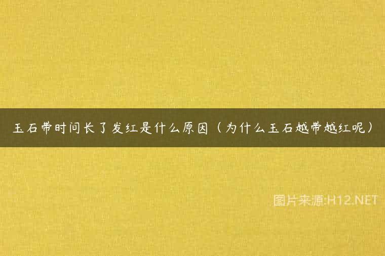 玉石带时间长了发红是什么原因（为什么玉石越带越红呢）
