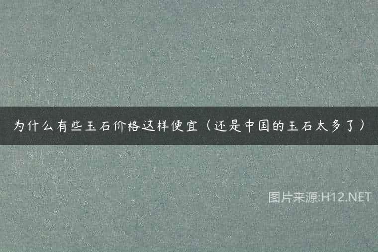 为什么有些玉石价格这样便宜（还是中国的玉石太多了）