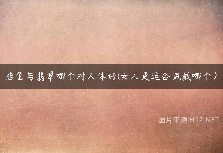 碧玺与翡翠哪个对人体好(女人更适合佩戴哪个）