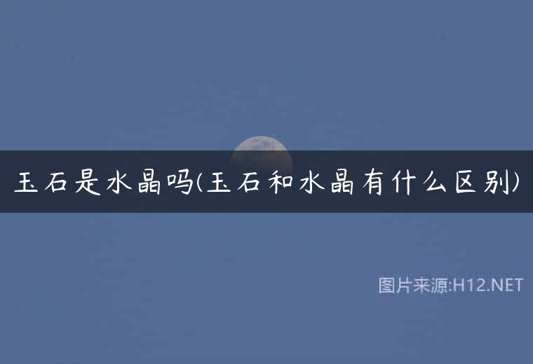 玉石是水晶吗(玉石和水晶有什么区别)