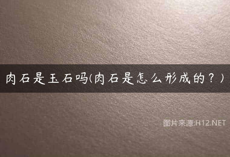 肉石是玉石吗(肉石是怎么形成的？)