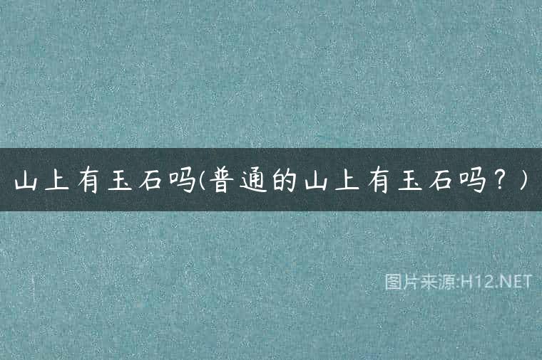 山上有玉石吗(普通的山上有玉石吗？)
