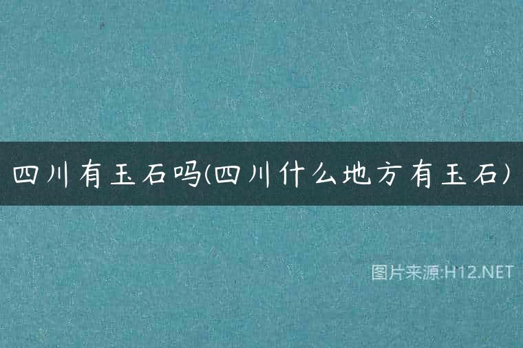 四川有玉石吗(四川什么地方有玉石)