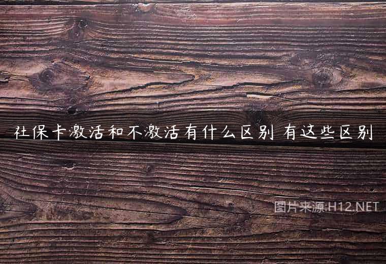 社保卡激活和不激活有什么区别 有这些区别