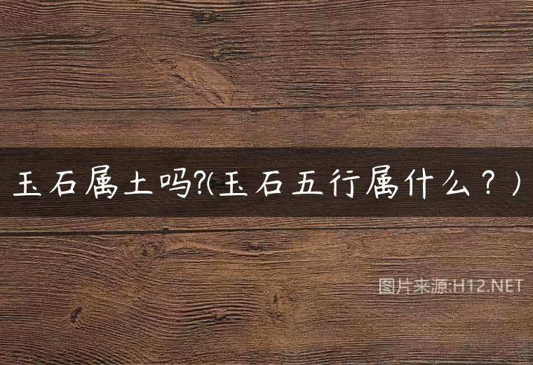 玉石属土吗?(玉石五行属什么？)