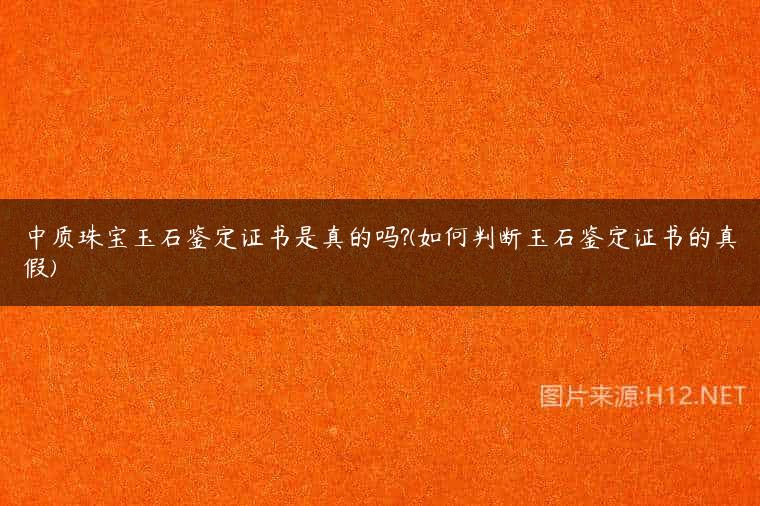 中质珠宝玉石鉴定证书是真的吗?(如何判断玉石鉴定证书的真假)