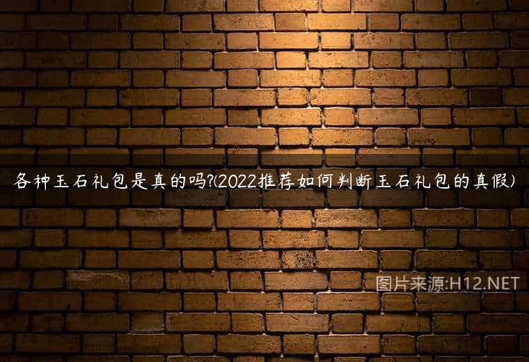 各种玉石礼包是真的吗?(2022推荐如何判断玉石礼包的真假)