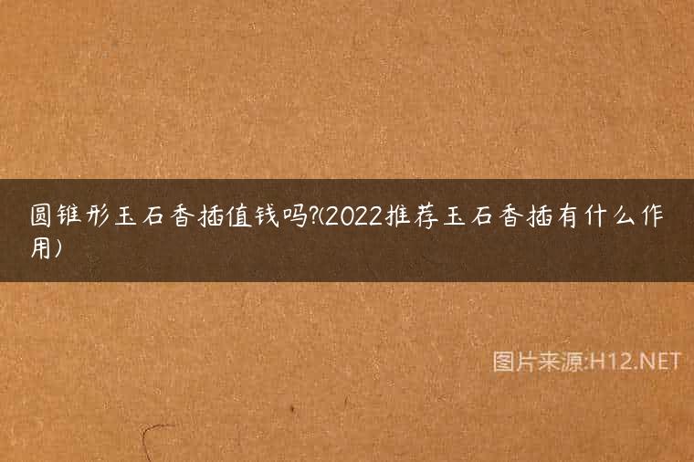 圆锥形玉石香插值钱吗?(2022推荐玉石香插有什么作用)