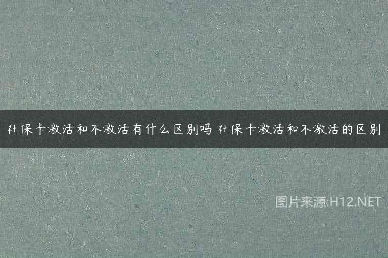 社保卡激活和不激活有什么区别吗 社保卡激活和不激活的区别