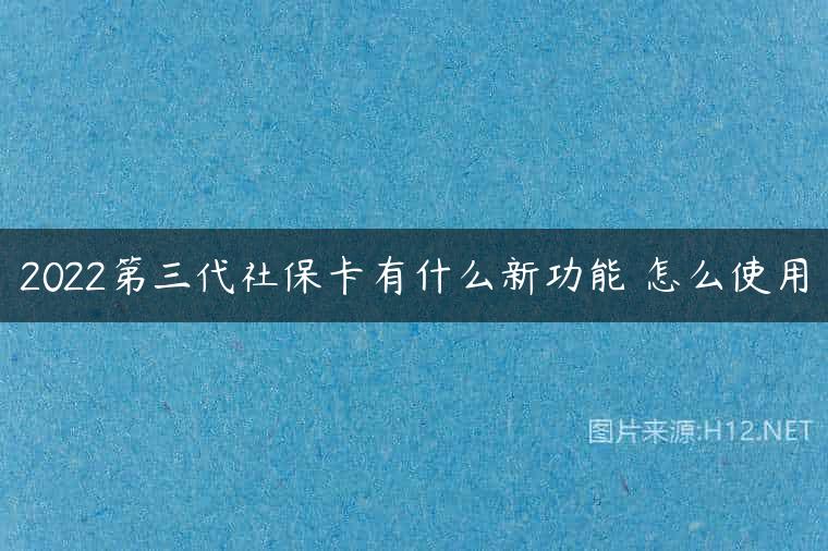 2022第三代社保卡有什么新功能 怎么使用