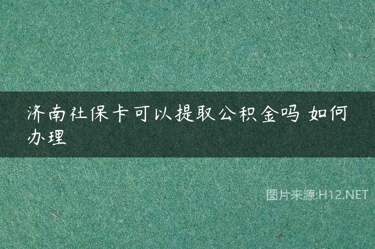 济南社保卡可以提取公积金吗 如何办理