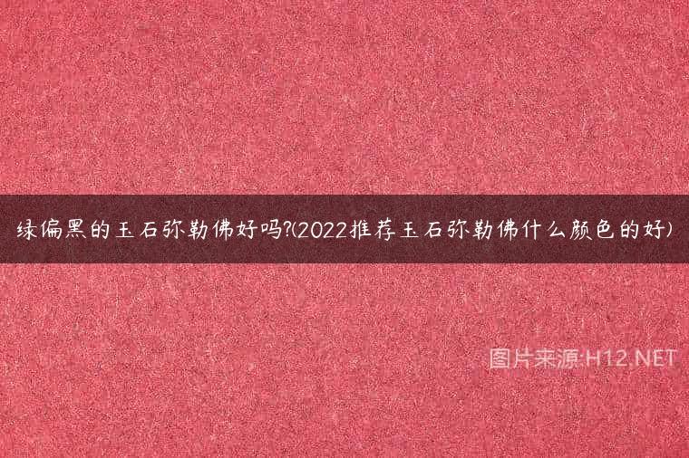 绿偏黑的玉石弥勒佛好吗?(2022推荐玉石弥勒佛什么颜色的好)