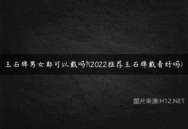 玉石牌男女都可以戴吗?(2022推荐玉石牌戴着好吗)