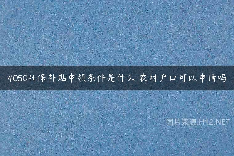 4050社保补贴申领条件是什么 农村户口可以申请吗