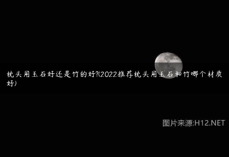 枕头用玉石好还是竹的好?(2022推荐枕头用玉石和竹哪个材质好)