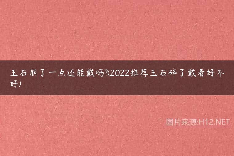 玉石崩了一点还能戴吗?(2022推荐玉石碎了戴着好不好)