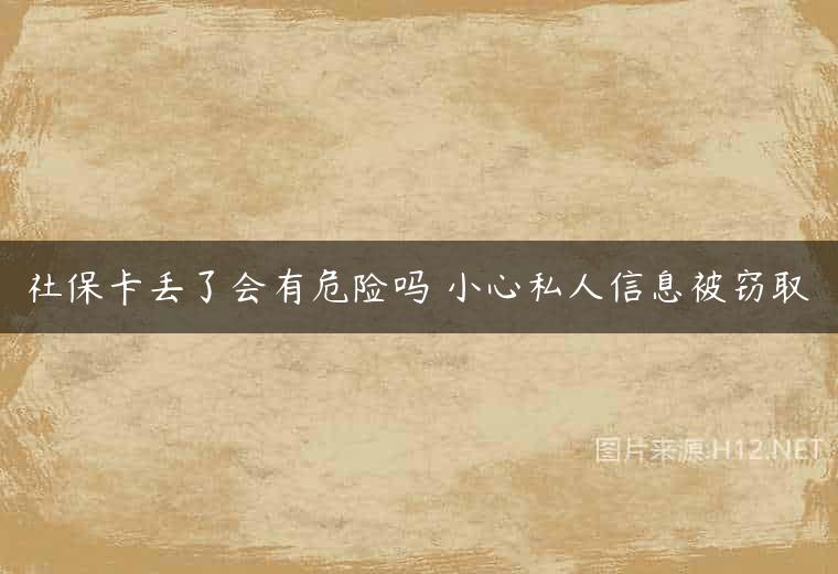 社保卡丢了会有危险吗 小心私人信息被窃取