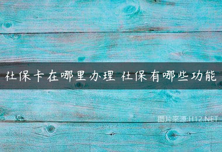 社保卡在哪里办理 社保有哪些功能