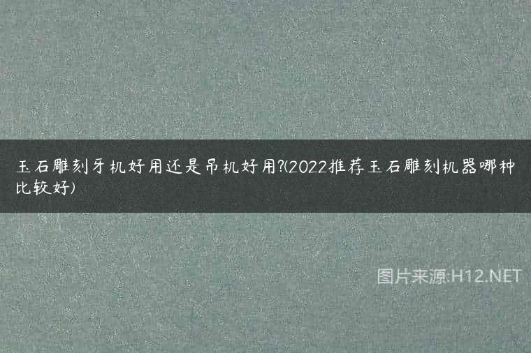 玉石雕刻牙机好用还是吊机好用?(2022推荐玉石雕刻机器哪种比较好)